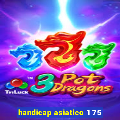 handicap asiatico 1 75